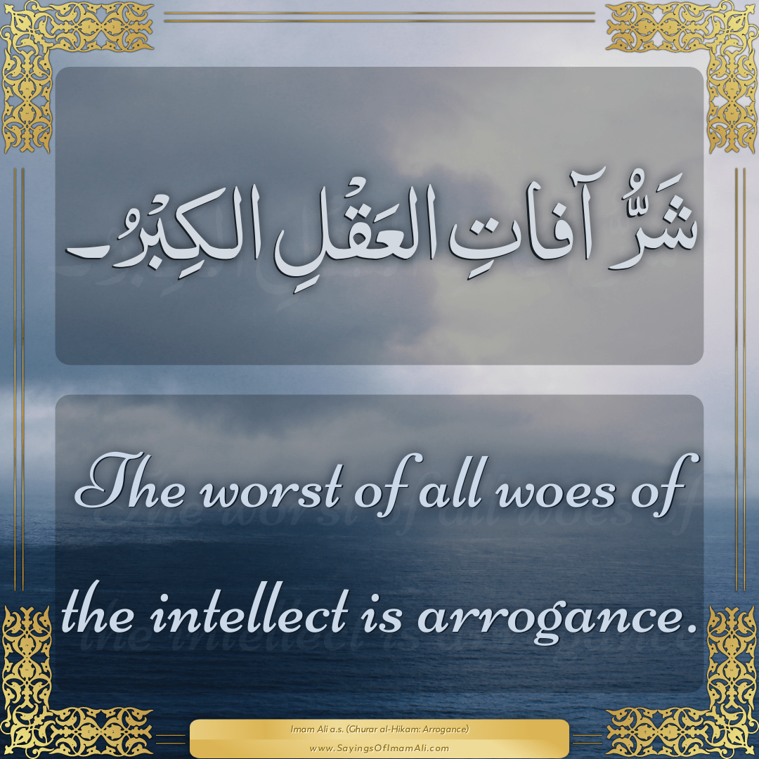 The worst of all woes of the intellect is arrogance.